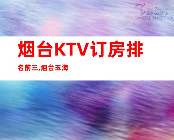 烟台KTV订房排名前三,烟台玉海神话KTV订房 – 烟台莱阳商务KTV