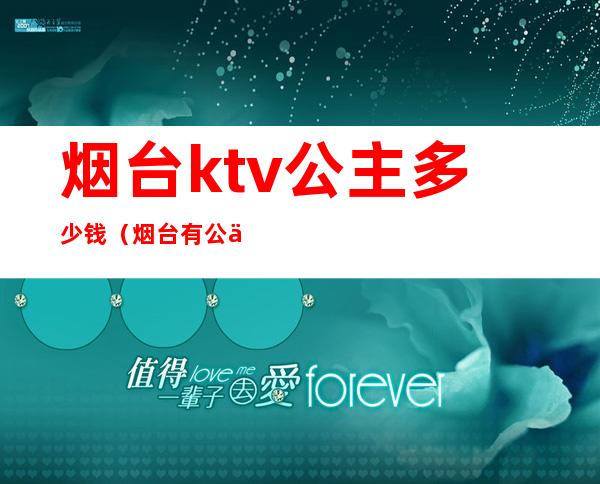 烟台ktv公主多少钱（烟台有公主的KTV）