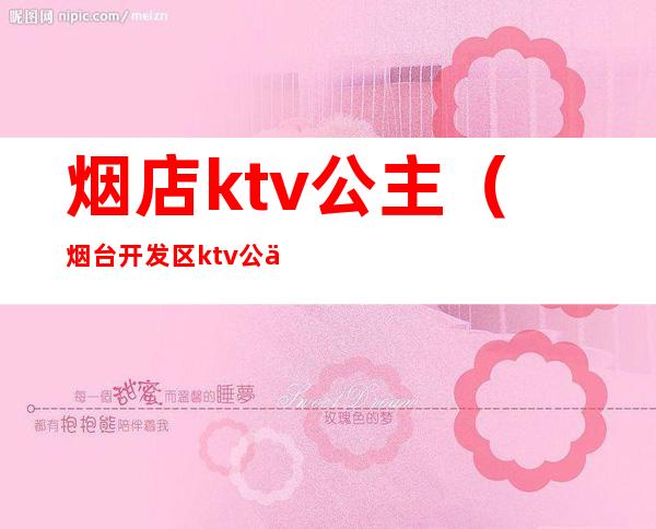 烟店ktv公主（烟台开发区ktv公主）