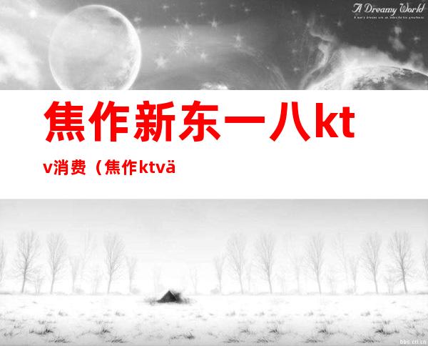 焦作新东一八ktv消费（焦作ktv东方魅力）