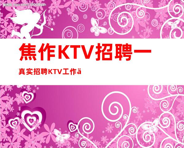 焦作KTV招聘一真实招聘KTV工作人员