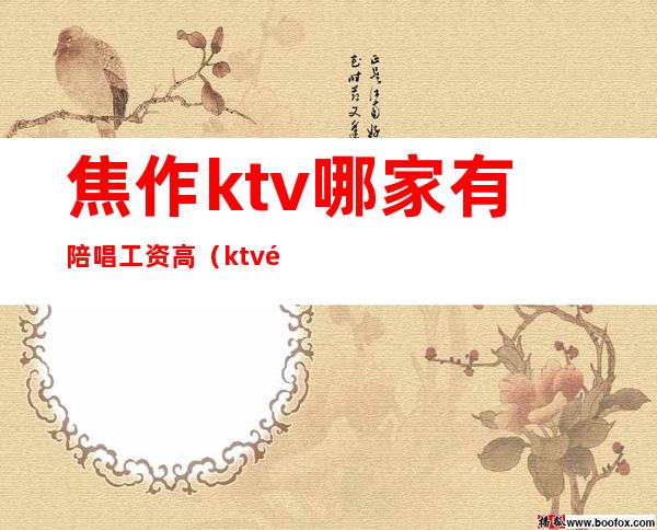 焦作ktv哪家有陪唱工资高（ktv陪唱多钱）