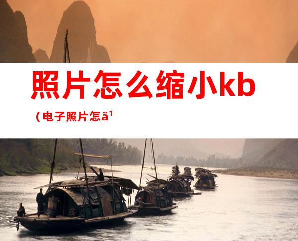 照片怎么缩小kb（电子照片怎么缩小kb）