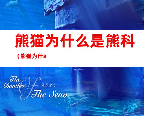 熊猫为什么是熊科（熊猫为什么是熊科的）