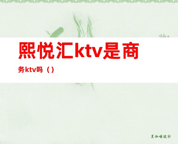 熙悦汇ktv是商务ktv吗（）