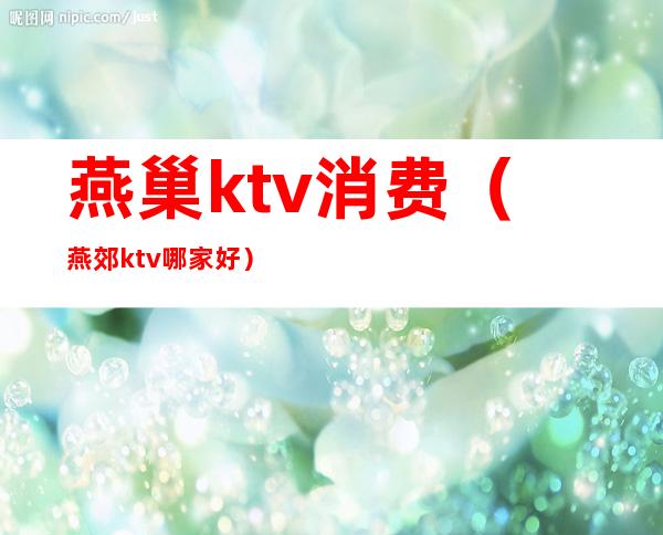 燕巢ktv消费（燕郊ktv哪家好）