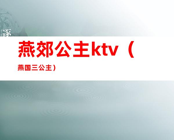 燕郊公主ktv（燕国三公主）