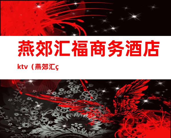 燕郊汇福商务酒店ktv（燕郊汇福国际商贸城）