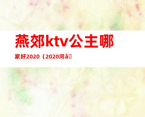 燕郊ktv公主哪家好2020（2020河北燕郊KTV开始营业啦）