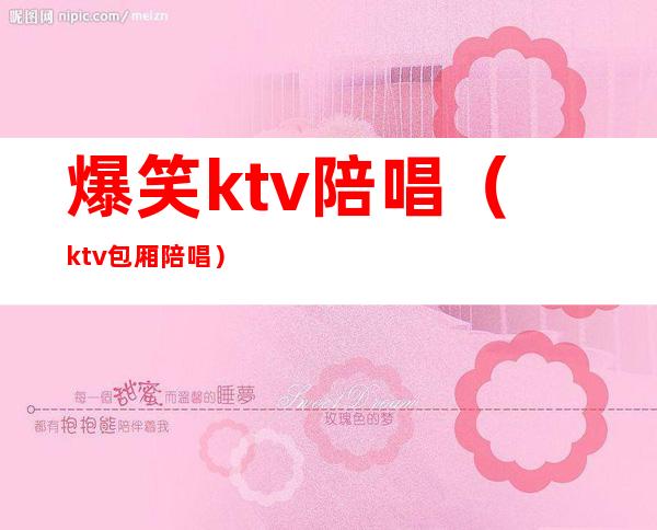 爆笑ktv陪唱（ktv包厢陪唱）