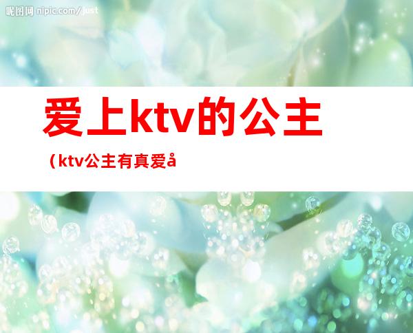 爱上ktv的公主（ktv公主有真爱吗）