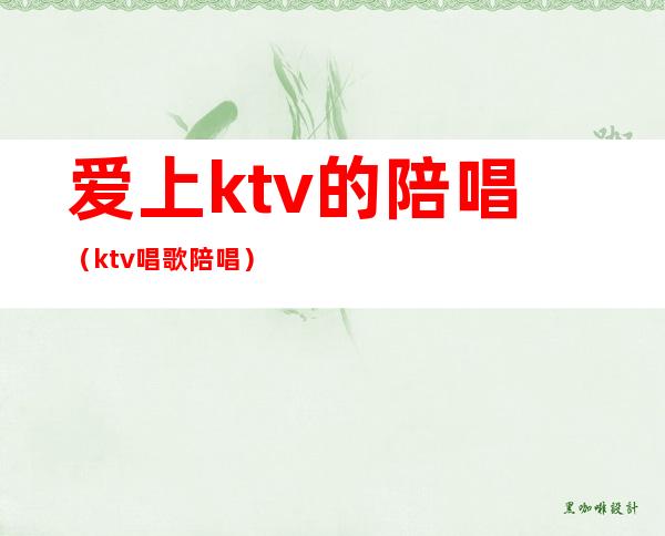 爱上ktv的陪唱（ktv唱歌陪唱）