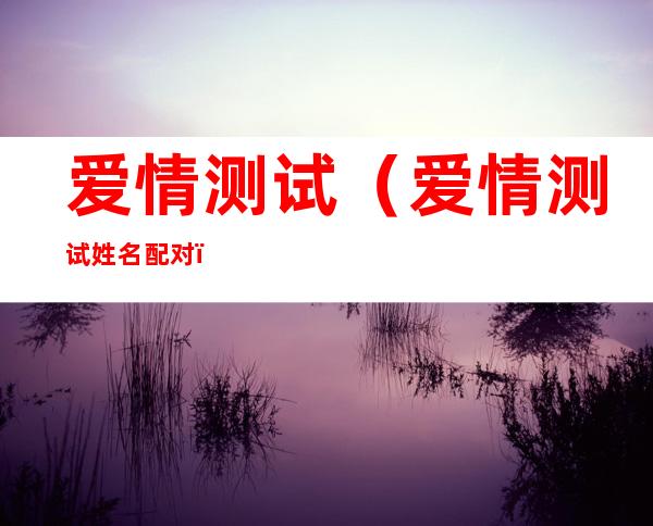 爱情测试（爱情测试姓名配对）