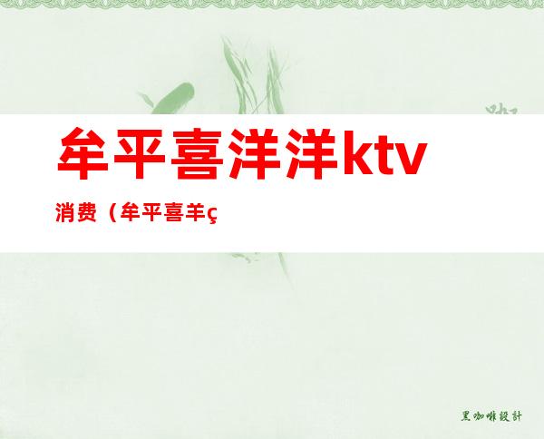 牟平喜洋洋ktv消费（牟平喜羊羊量贩KTV电话）