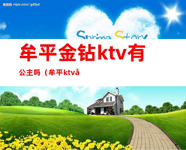 牟平金钻ktv有公主吗（牟平ktv哪家有公主）