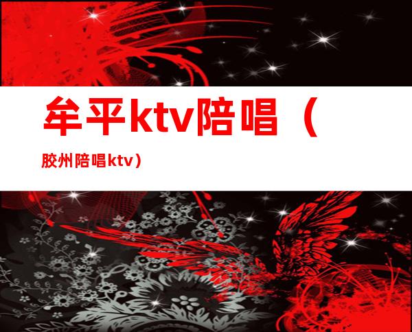 牟平ktv陪唱（胶州陪唱ktv）