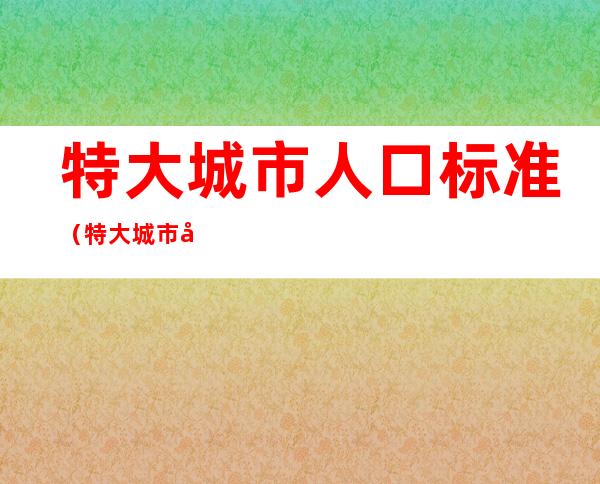 特大城市人口标准（特大城市 城区人口规模）