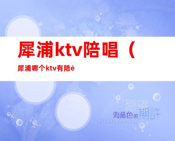 犀浦ktv陪唱（犀浦哪个ktv有陪酒的）