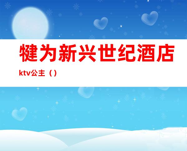 犍为新兴世纪酒店ktv公主（）