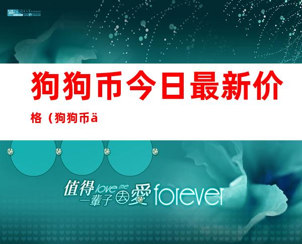 狗狗币今日最新价格（狗狗币今日最新价格美元）