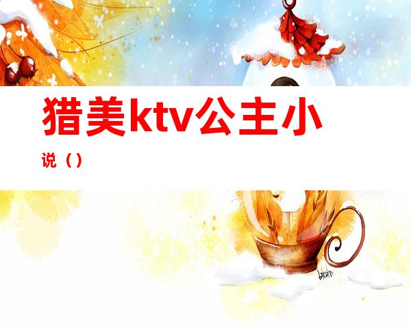 猎美ktv公主小说（）