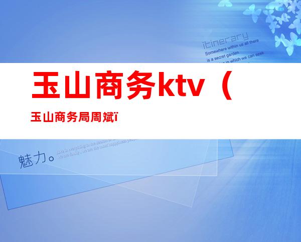 玉山商务ktv（玉山商务局周斌）