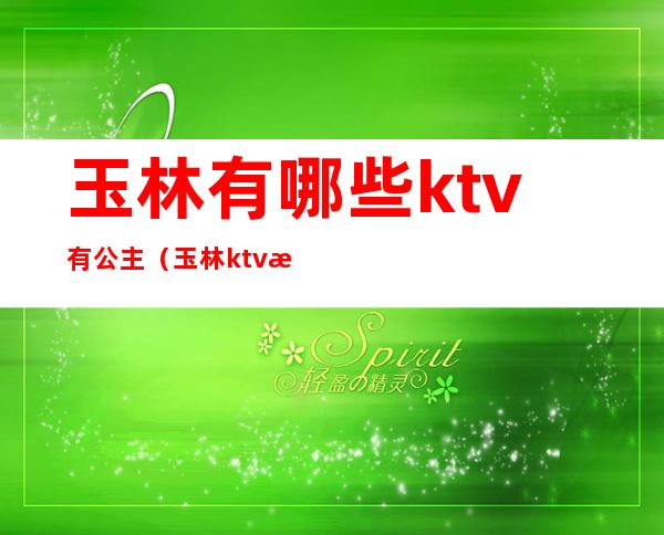 玉林有哪些ktv有公主（玉林ktv招聘公主）