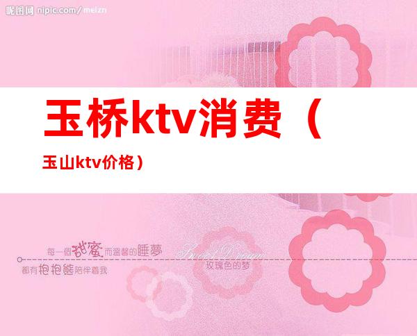 玉桥ktv消费（玉山ktv价格）