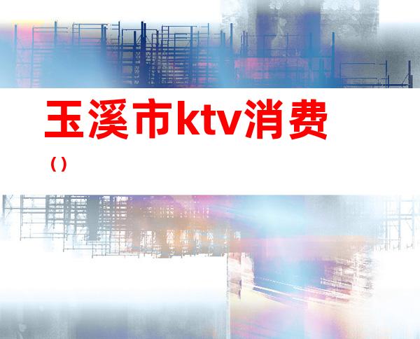 玉溪市ktv消费（）