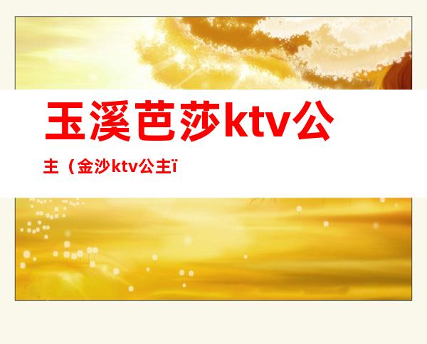 玉溪芭莎ktv公主（金沙ktv公主）