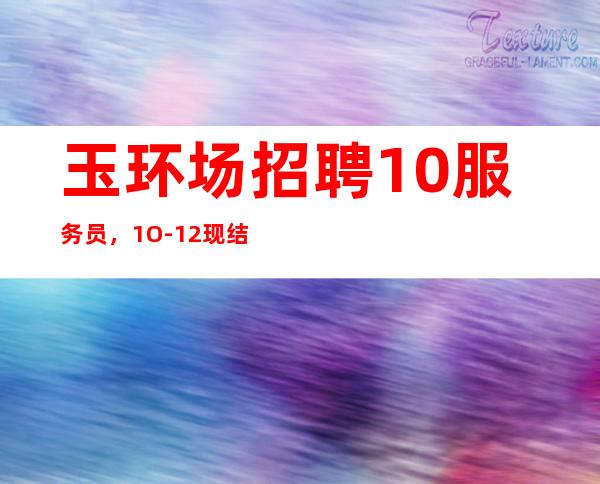 玉环场招聘10服务员，1O-12现结，净高I米60起