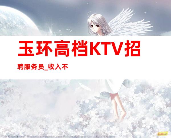 玉环高档KTV招聘服务员_收入不愁_工作给力