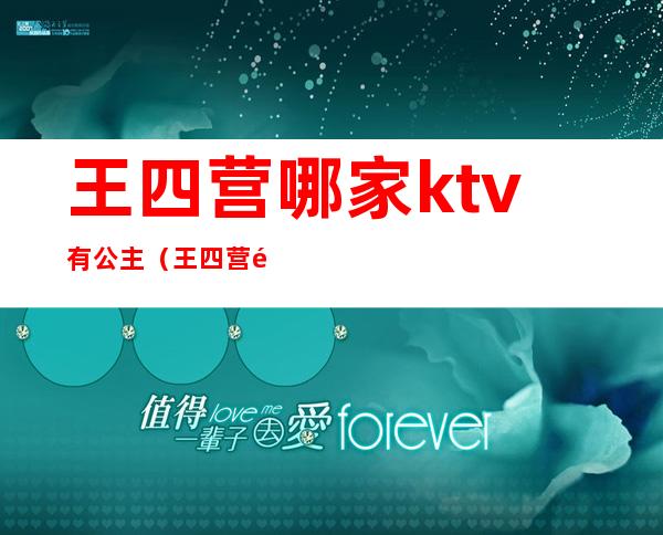 王四营哪家ktv有公主（王四营通盛ktv陪唱多少钱）