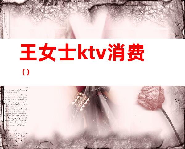 王女士ktv消费（）