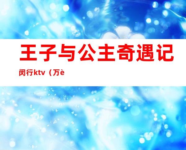 王子与公主奇遇记闵行ktv（万达王子公主奇遇记）