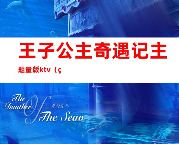 王子公主奇遇记主题量版ktv（王子公主历险记）