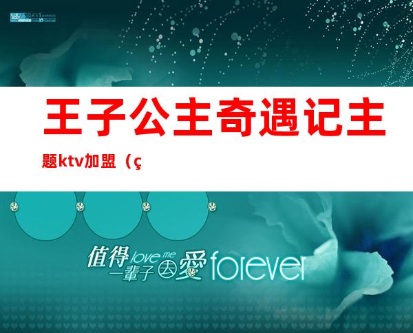 王子公主奇遇记主题ktv加盟（王子公主情缘记主题KTV）