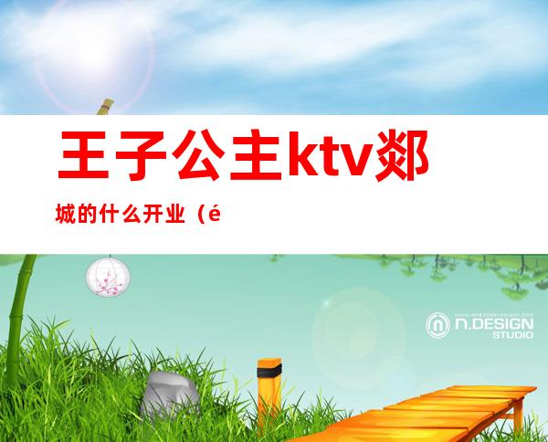 王子公主ktv郯城的什么开业（郯城郯公馆ktv有出台吗）