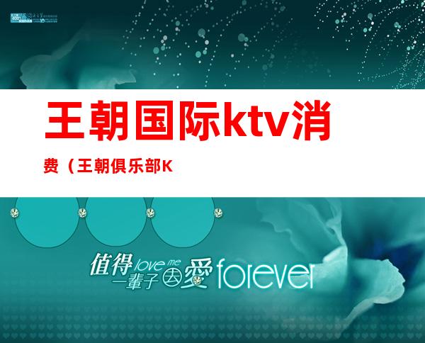 王朝国际ktv消费（王朝俱乐部KTV）