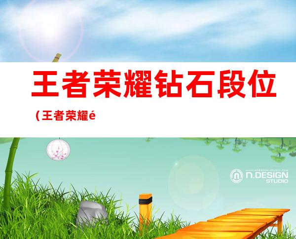 王者荣耀钻石段位（王者荣耀钻石段位有几个小段位）