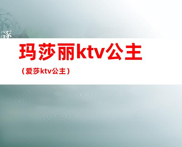 玛莎丽ktv公主（爱莎ktv公主）