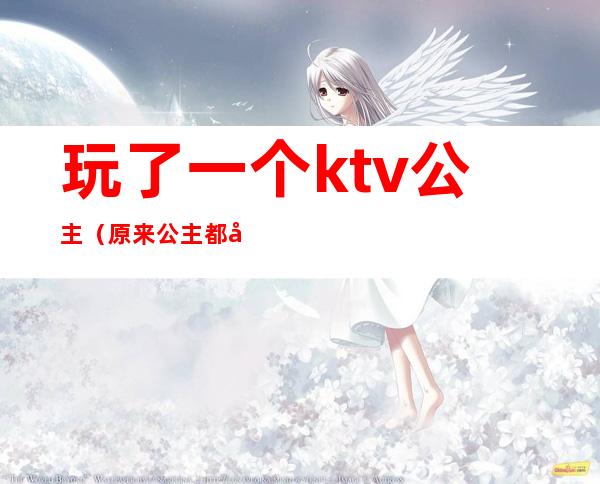 玩了一个ktv公主（原来公主都在KTV）