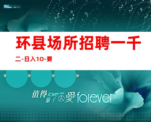 环县场所招聘一千二-日入1O-要求16Ocm以上