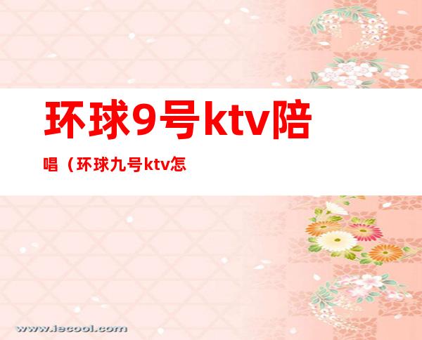 环球9号ktv陪唱（环球九号ktv怎么样）