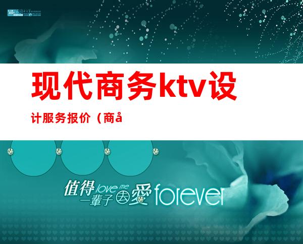 现代商务ktv设计服务报价（商务KTV设计）