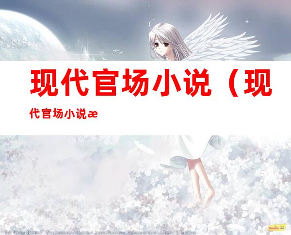 现代官场小说（现代官场小说推荐 知乎）