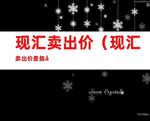 现汇卖出价（现汇卖出价是指客户行卖出外市现汇的价格?）