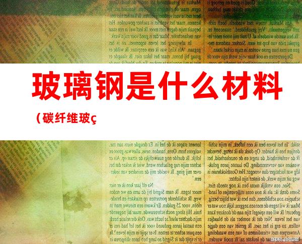 玻璃钢是什么材料（碳纤维玻璃钢是什么材料）