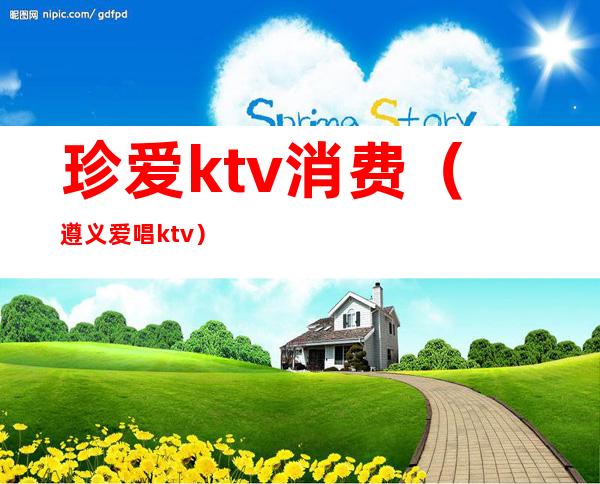 珍爱ktv消费（遵义爱唱ktv）