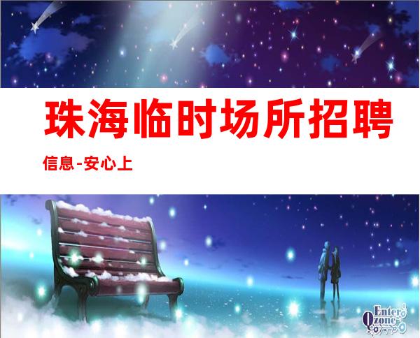 珠海临时场所招聘信息-安心上班无任何费用